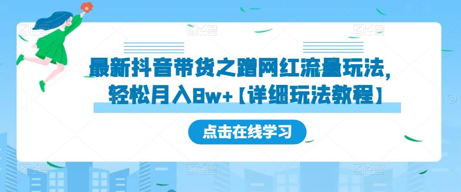 最新抖音带货之蹭网红流量玩法，轻松月入8w+【详细玩法教程】-创业网