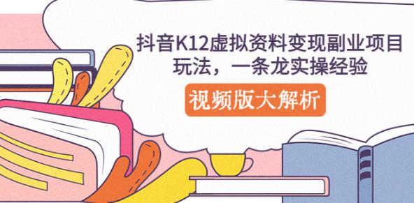 抖音K12虚拟资料变现副业项目玩法，一条龙实操经验，视频版大解析-创业网