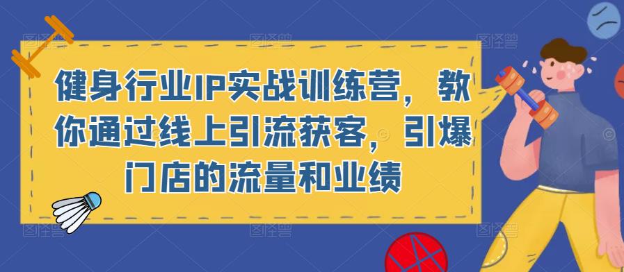 健身行业IP实战训练营，教你通过线上引流获客，引爆门店的流量和业绩-创业网