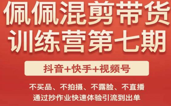 佩佩·短视频混剪带货训练营第七期，不买品、不拍摄、不露脸、不直播，通过抄作业快速体验引流到出单-创业网