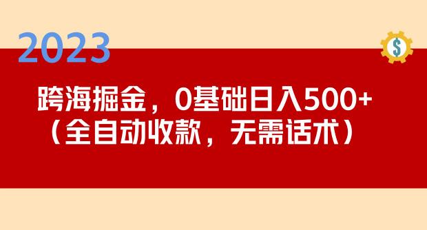 2023跨海掘金长期项目，小白也能日入500+全自动收款无需话术-创业网