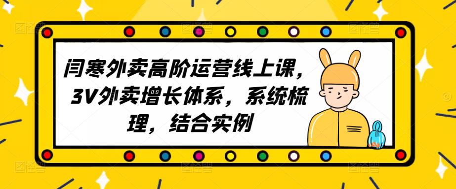 2023外卖高阶运营线上课，3V外卖增长体系，系统梳理，结合实例-创业网