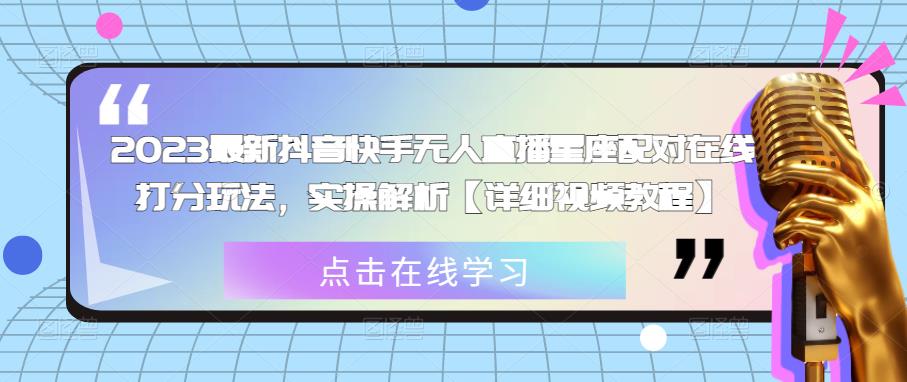 2023最新抖音快手无人直播星座配对在线打分玩法，实操解析【详细视频教程】-创业网