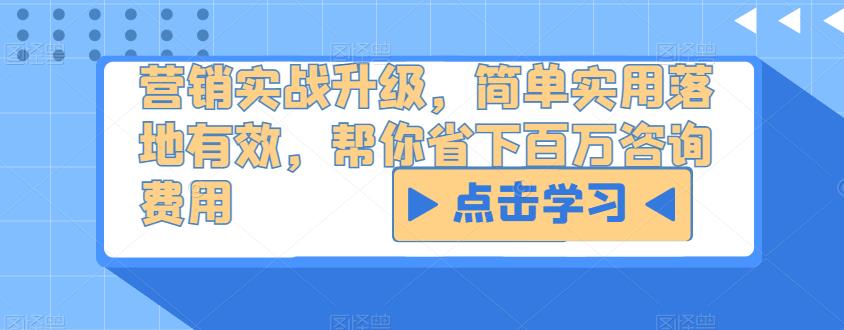 营销实战升级，简单实用落地有效，帮你省下百万咨询费用-创业网