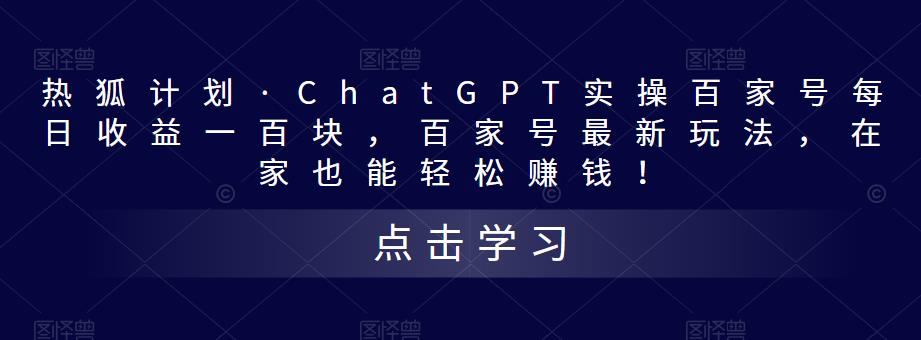 热狐计划·ChatGPT实操百家号每日收益一百块，百家号最新玩法，在家也能轻松赚钱！-创业网