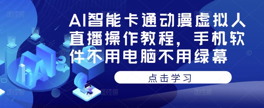 AI智能卡通动漫虚拟人直播操作教程，手机软件不用电脑不用绿幕-创业网