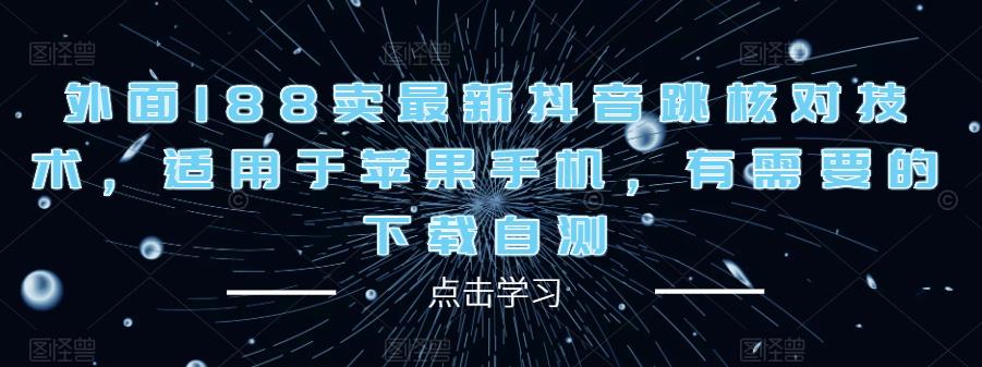 外面188卖最新抖音跳核对技术，适用于苹果手机，有需要的下载自测-创业网