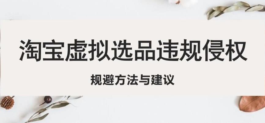 淘宝虚拟违规侵权规避方法与建议，6个部分详细讲解，做虚拟资源必看-创业网