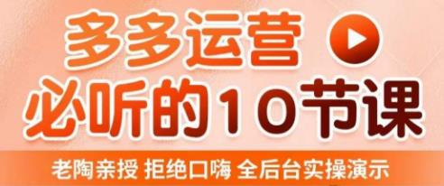 老陶电商·拼多多运营必听10节课，拒绝口嗨，全后台实操演示，花的少，赚得多，爆款更简单-创业网