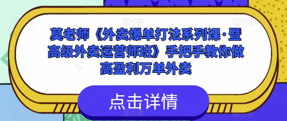 莫老师《外卖爆单打法系列课·暨高级外卖运营师班》手把手教你做高盈利万单外卖-创业网