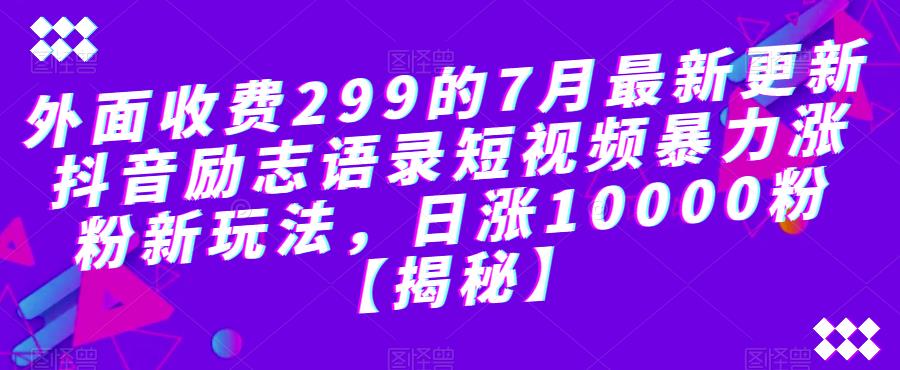 外面收费299的7月最新更新抖音励志语录短视频暴力涨粉新玩法，日涨10000粉【揭秘】-创业网