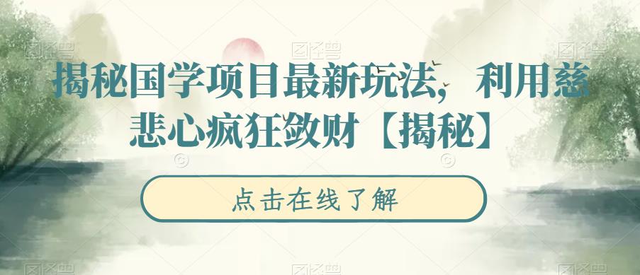 揭秘国学项目最新玩法，利用慈悲心疯狂敛财【揭秘】-创业网