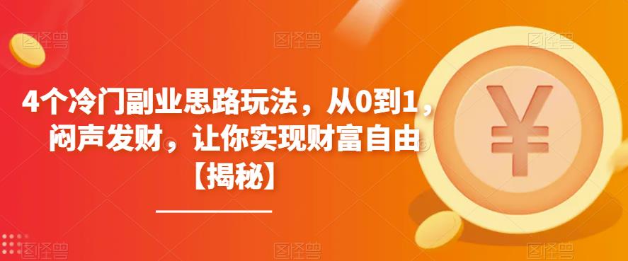 4个冷门副业思路玩法，从0到1，闷声发财，让你实现财富自由【揭秘】-创业网