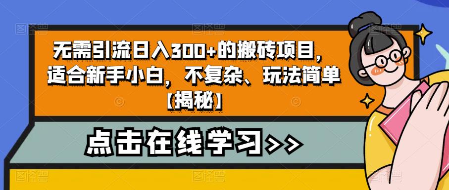 无需引流日入300+的搬砖项目，适合新手小白，不复杂、玩法简单【揭秘】-创业网