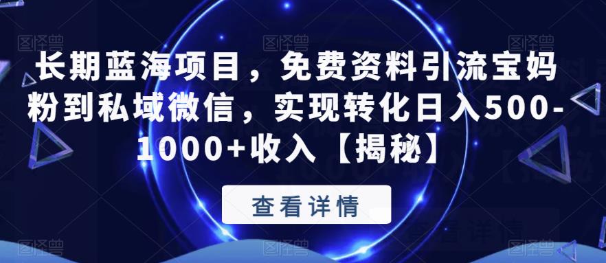 长期蓝海项目，免费资料引流宝妈粉到私域微信，实现转化日入500-1000+收入【揭秘】-创业网