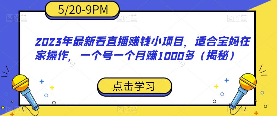 2023年最新看直播赚钱小项目，适合宝妈在家操作，一个号一个月赚1000多（揭秘）-创业网