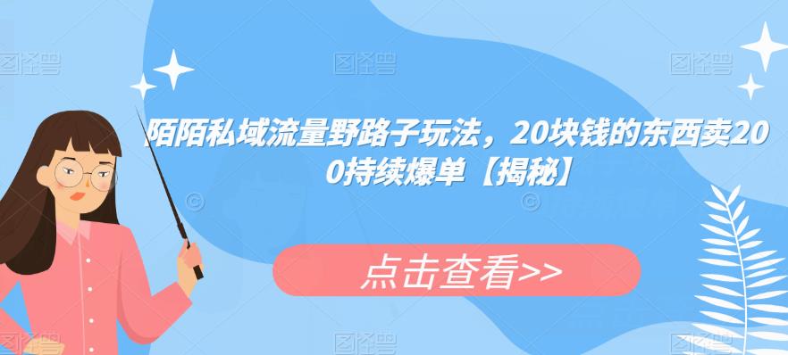 陌陌私域流量野路子玩法，20块钱的东西卖200持续爆单【揭秘】-创业网