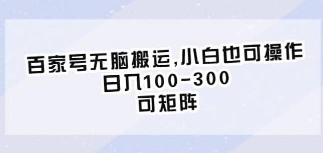 百家号无脑搬运，小白也可操作，日入100-300，可矩阵【仅揭秘】-创业网