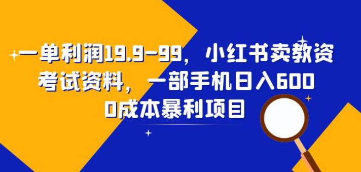 一单利润19.9-99，小红书卖教资考试资料，一部手机日入600（揭秘）-创业网