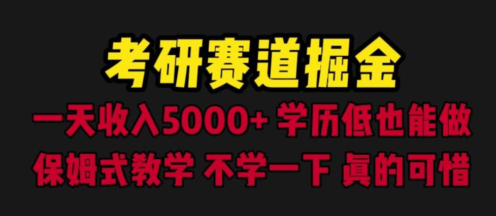 考研赛道掘金，一天5000+学历低也能做，保姆式教学，不学一下，真的可惜-创业网