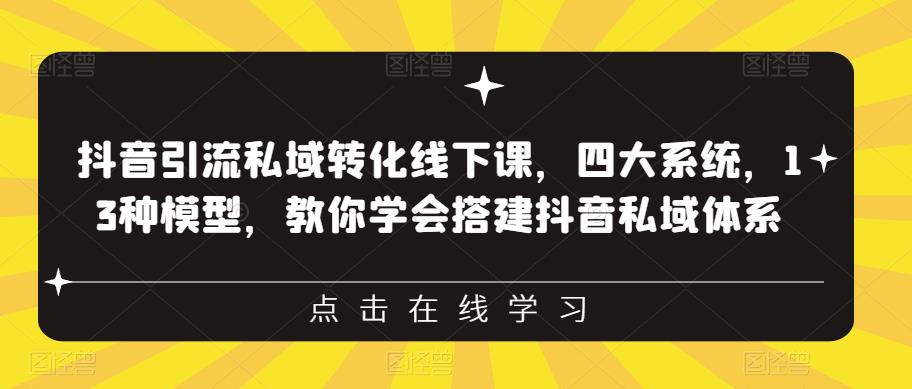 抖音引流私域转化线下课，四大系统，13种模型，教你学会搭建抖音私域体系-创业网