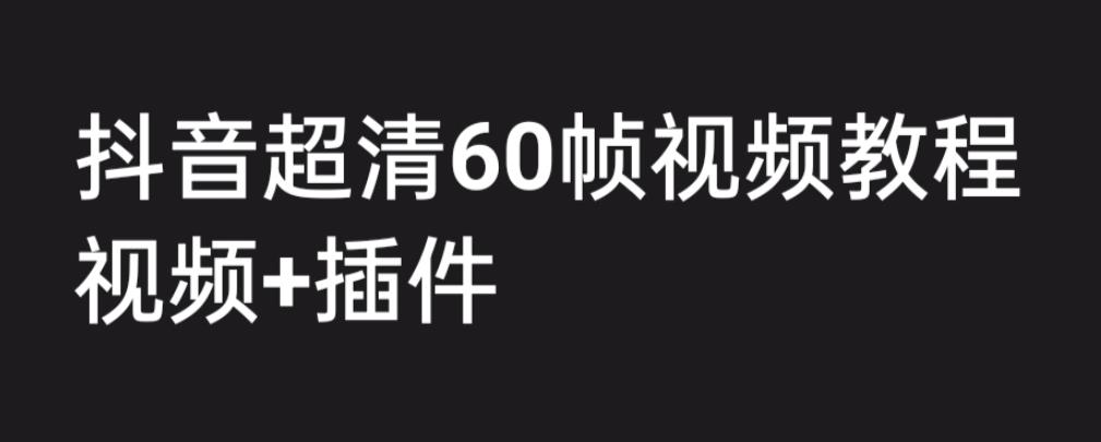 外面收费2300的抖音高清60帧视频教程，保证你能学会如何制作视频（教程+插件）-创业网