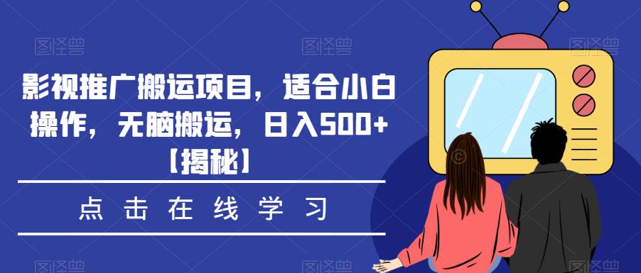 影视推广搬运项目，适合小白操作，无脑搬运，日入500+【揭秘】-创业网