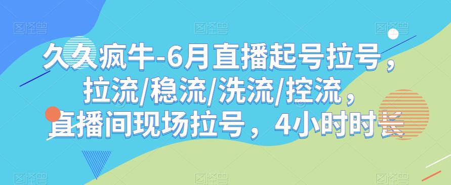 久久疯牛-6月直播起号拉号，拉流/稳流/洗流/控流，​直播间现场拉号，4小时时长-创业网