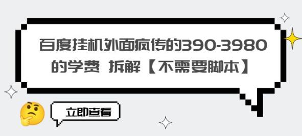 百度挂机外面疯传的390-3980的学费拆解【不需要脚本】【揭秘】-创业网