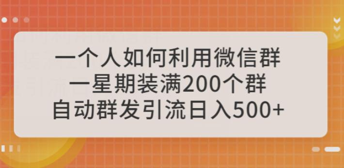 一个人如何利用微信群自动群发引流，一星期装满200个群，日入500+【揭秘】-创业网