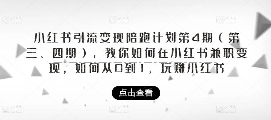 小红书引流变现陪跑计划|第4期（第三、四期），教你如何在小红书兼职变现，如何从0到1，玩赚小红书-创业网