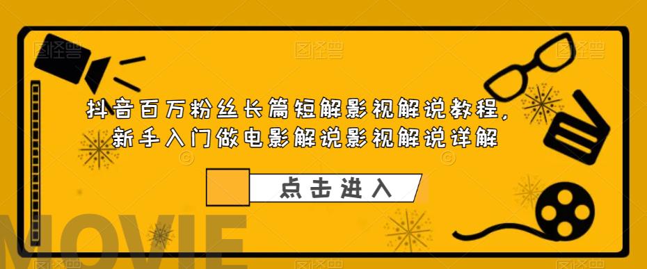 抖音百万粉丝长篇短解影视解说教程，新手入门做电影解说影视解说详解-创业网