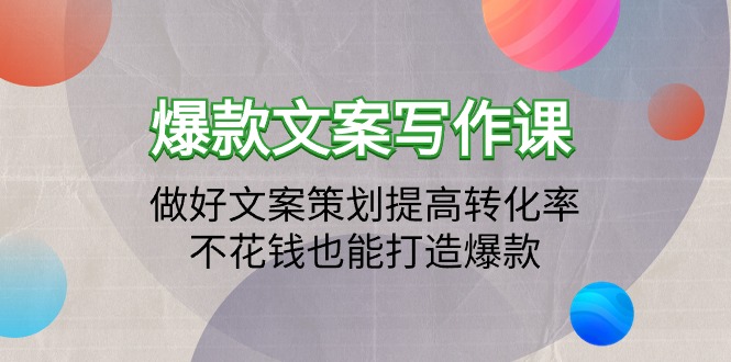 爆款文案写作课：做好文案策划提高转化率，不花钱也能打造爆款-创业网