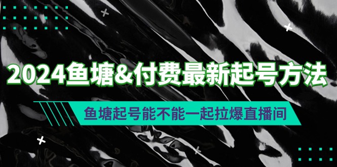 2024鱼塘&付费最新起号方法：鱼塘起号能不能一起拉爆直播间-创业网