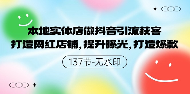 本地实体店做抖音引流获客，打造网红店铺，提升曝光，打造爆款-137节无水印-创业网