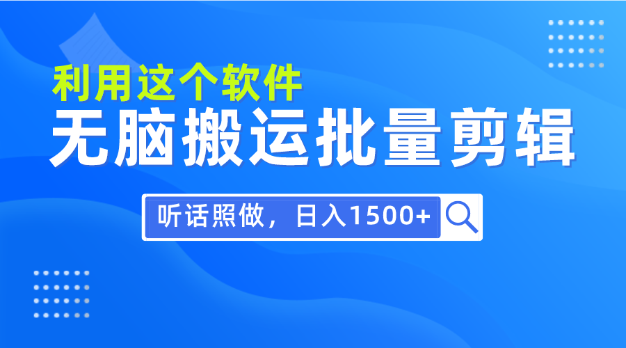 每天30分钟，0基础用软件无脑搬运批量剪辑，只需听话照做日入1500+-创业网