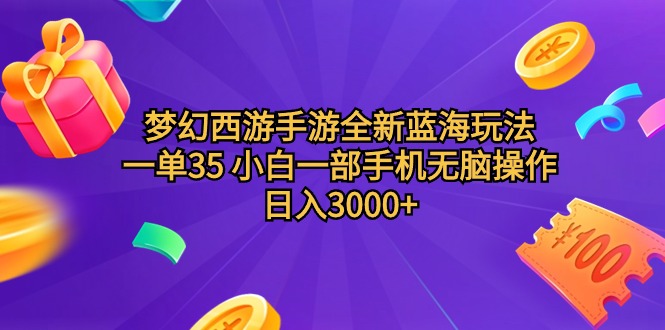 梦幻西游手游全新蓝海玩法 一单35 小白一部手机无脑操作 日入3000+轻轻…-创业网