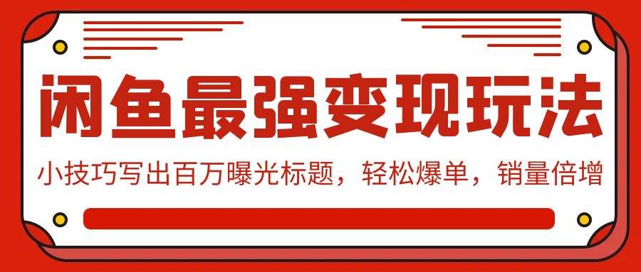 闲鱼最强变现玩法：小技巧写出百万曝光标题，轻松爆单，销量倍增-创业网