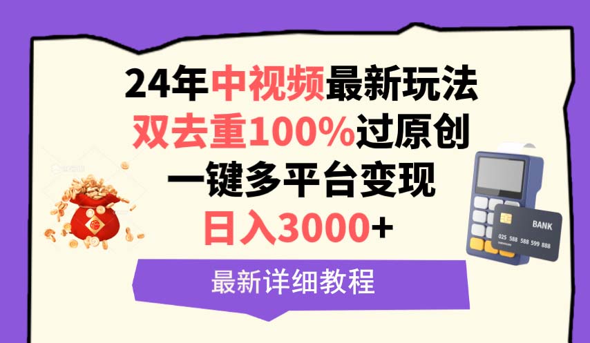 中视频24年最新玩法，双去重100%过原创，日入3000+一键多平台变现-创业网