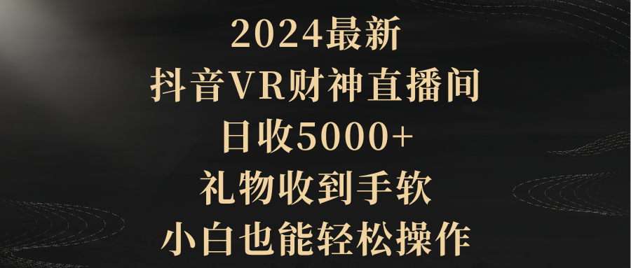 2024最新，抖音VR财神直播间，日收5000+，礼物收到手软，小白也能轻松操作-创业网