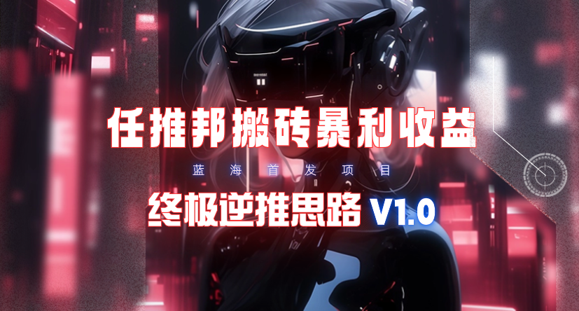 【限时蓝海】任推邦搬砖暴利吃收益_终极逆推思路V1.0-创业网