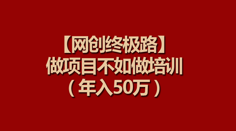 【网创终极路】做项目不如做项目培训，年入50万-创业网