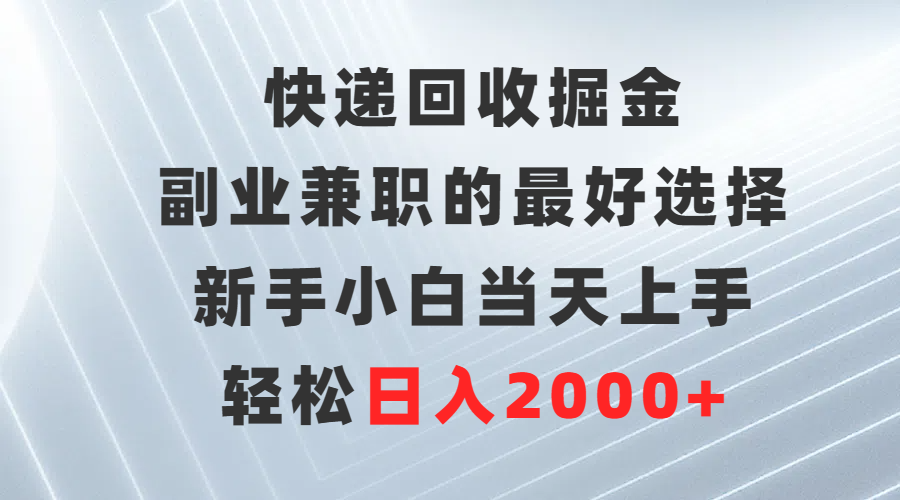 快递回收掘金，副业兼职的最好选择，新手小白当天上手，轻松日入2000+-创业网