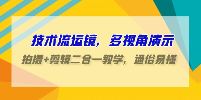 技术流-运镜，多视角演示，拍摄+剪辑二合一教学，通俗易懂-创业网