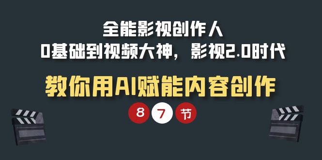 全能-影视 创作人，0基础到视频大神，影视2.0时代，教你用AI赋能内容创作-创业网