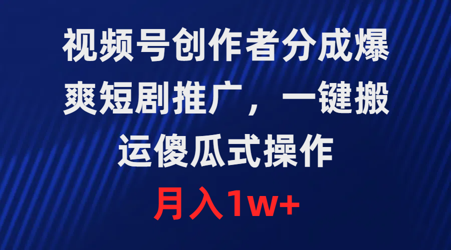 视频号创作者分成，爆爽短剧推广，一键搬运，傻瓜式操作，月入1w+-创业网