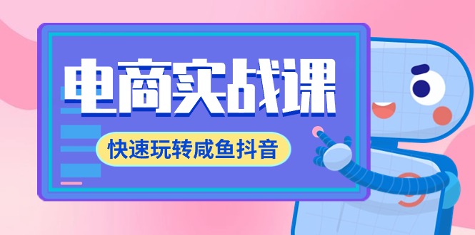 电商实战课，快速玩转咸鱼抖音，全体系全流程精细化咸鱼电商运营-71节课-创业网