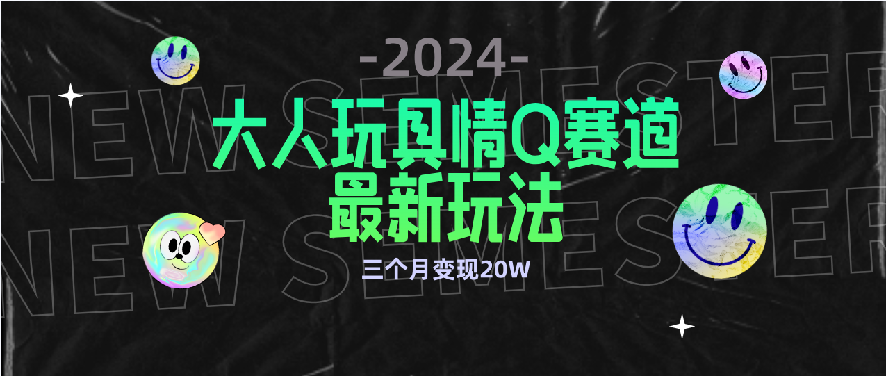 全新大人玩具情Q赛道合规新玩法 零投入 不封号流量多渠道变现 3个月变现20W-创业网