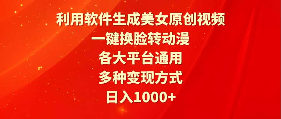 利用软件生成美女原创视频，一键换脸转动漫，各大平台通用，多种变现方式-创业网