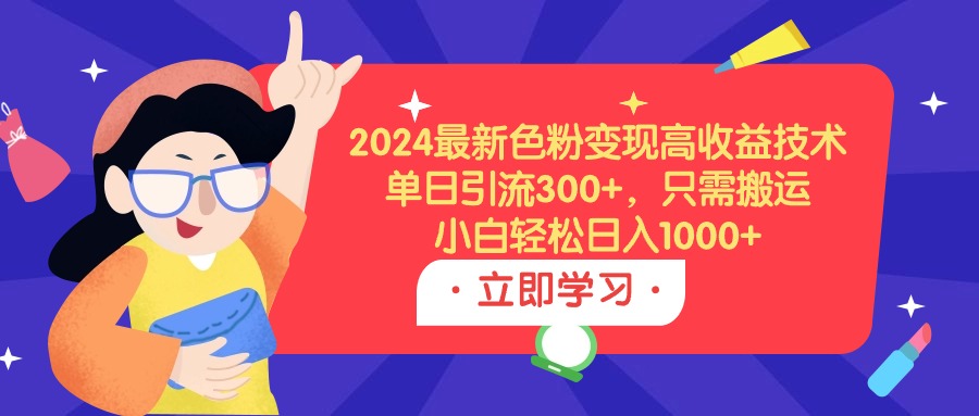 2024最新色粉变现高收益技术，单日引流300+，只需搬运，小白轻松日入1000+-创业网